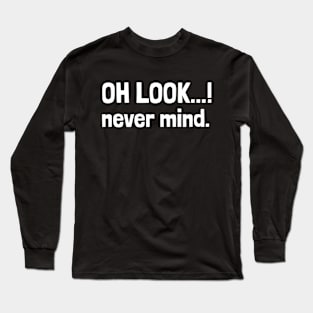 oh, look... never mind Long Sleeve T-Shirt